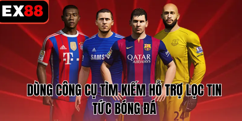 Dùng công cụ tìm kiếm hỗ trợ lọc tin tức bóng đá